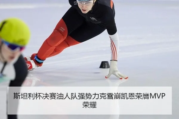 斯坦利杯决赛油人队强势力克雪崩凯恩荣膺MVP荣耀