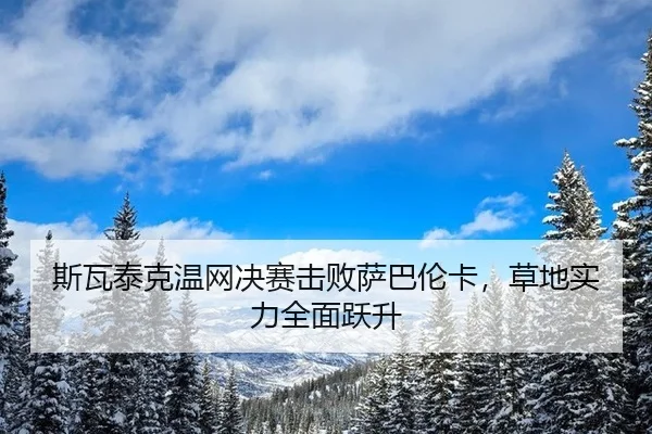 斯瓦泰克温网决赛击败萨巴伦卡，草地实力全面跃升